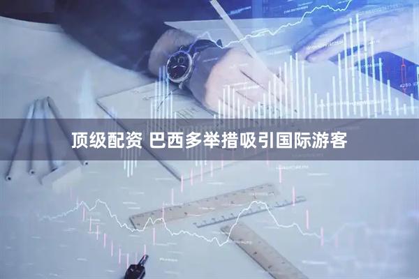 顶级配资 巴西多举措吸引国际游客