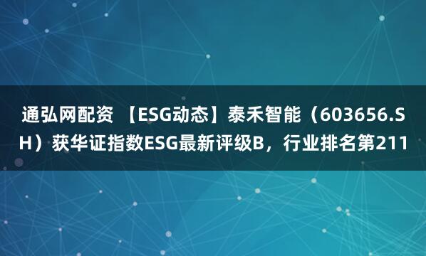 通弘网配资 【ESG动态】泰禾智能（603656.SH）获华证指数ESG最新评级B，行业排名第211