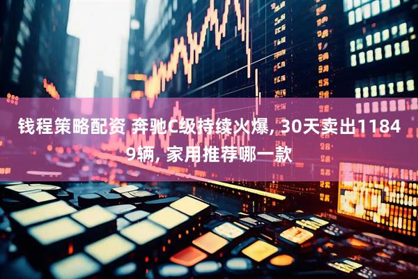 钱程策略配资 奔驰C级持续火爆, 30天卖出11849辆, 家用推荐哪一款
