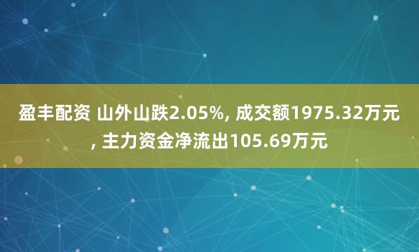盈丰配资 山外山跌2.05%, 成交额1975.32万元, 主力资金净流出105.69万元