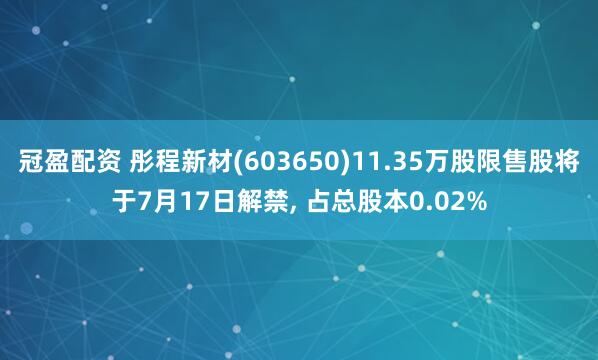 冠盈配资 彤程新材(603650)11.35万股限售股将于7月17日解禁, 占总股本0.02%