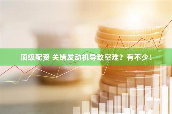 顶级配资 关错发动机导致空难？有不少！