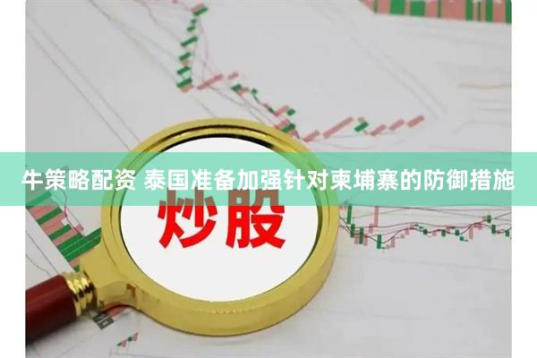 牛策略配资 泰国准备加强针对柬埔寨的防御措施