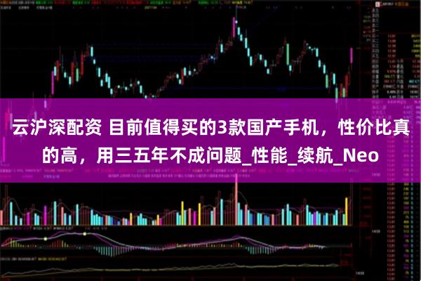 云沪深配资 目前值得买的3款国产手机，性价比真的高，用三五年不成问题_性能_续航_Neo